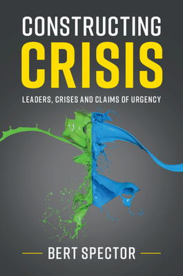 Constructing Crisis: Leaders, Crises and Claims of Urgency - Spector, Bert