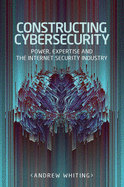 Constructing Cybersecurity: Power, Expertise and the Internet Security Industry