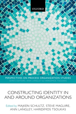 Constructing Identity in and around Organizations - Schultz, Majken (Editor), and Maguire, Steve (Editor), and Langley, Ann (Editor)