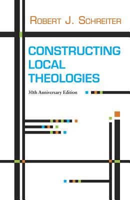 Constructing Local Theologies - Schreiter, Robert J, C.PP.S., and Schillebeeckx, Edward (Foreword by)