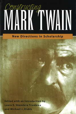 Constructing Mark Twain: New Directions in Scholarship - Skandera-Trombley, Laura E (Editor), and Kiskis, Michael J (Editor)