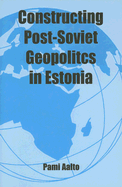 Constructing Post-Soviet Geopolitics in Estonia