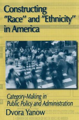 Constructing Race and Ethnicity in America: Category-making in Public Policy and Administration - Yanow, Dvora