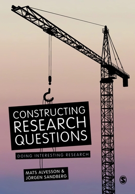 Constructing Research Questions: Doing Interesting Research - Alvesson, Mats, and Sandberg, Jorgen