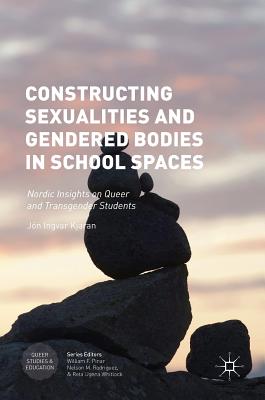 Constructing Sexualities and Gendered Bodies in School Spaces: Nordic Insights on Queer and Transgender Students - Kjaran, Jn Ingvar