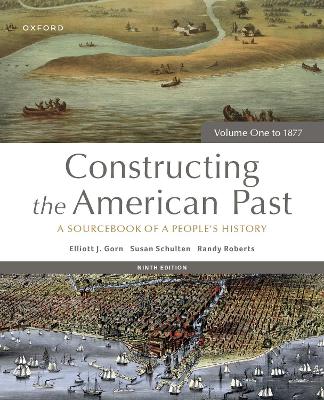 Constructing the American Past: A Sourcebook of a People's History, Volume One to 1877 - Gorn, Elliott J., and Schulten, Susan, and Roberts, Randy