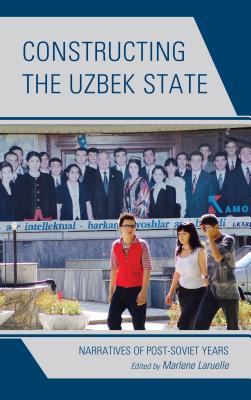 Constructing the Uzbek State: Narratives of Post-Soviet Years - Laruelle, Marlene (Contributions by), and Abashin, Sergey (Contributions by), and Finke, Peter (Contributions by)