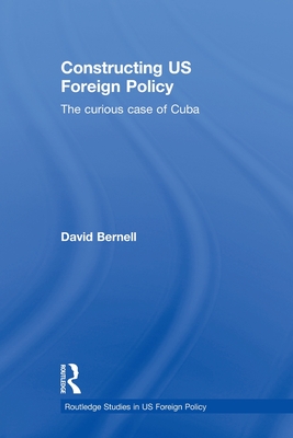 Constructing US Foreign Policy: The Curious Case of Cuba - Bernell, David