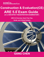 Construction and Evaluation (CE) ARE 5 Exam Guide (Architect Registration Exam): ARE 5.0 Overview, Exam Prep Tips, Guide, and Critical Content