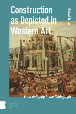 Construction as Depicted in Western Art: From Antiquity to the Photograph - Tutton, Michael