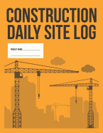 Construction Daily Site Log Book Work Activity Report Diary: Record Dates, Conditions, Equipment, Contractors, Signatures, Etc.