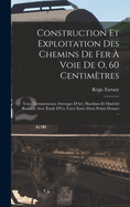 Construction Et Exploitation Des Chemins De Fer  Voie De O, 60 Centimtres: Voie, Terrassements, Ouvrages D'Art, Machines Et Matriel Roulant, Avee tude D'Un Trac Entro Deux Points Donns ...