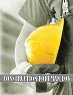 Construction Foreman Log: Amazing Gift Idea for Foremen, Construction Site Managers Tracker to Record Workforce, Tasks, Schedules, Construction Daily Report and Many Many More for Your Project