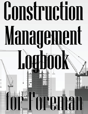 Construction Management Logbook for Foreman: Building Site Daily Tracker to Record Workforce, Tasks, Schedules, Construction Daily Report for Foreman - Wallace, Peter
