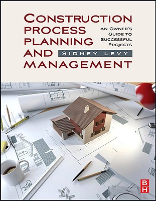 Construction Process Planning and Management: An Owner's Guide to Successful Projects - Levy, Sidney M