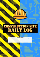 Construction Site Daily Log: Construction Superintendent Daily Log Book - Jobsite Project Management Report, Site Book, Labourer Notebook Diary, Tasks, Schedules