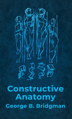 Constructive Anatomy: Includes Nearly 500 Illustrations Hardcover: Includes Nearly 500 Illustrations by George B. Bridgman Hardcover - George B Bridgman