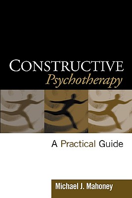 Constructive Psychotherapy: A Practical Guide - Mahoney, Michael J, PhD