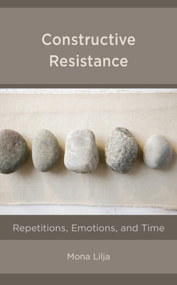 Constructive Resistance: Repetitions, Emotions, and Time - Lilja, Mona