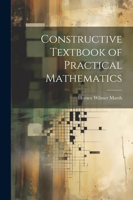 Constructive Textbook of Practical Mathematics - Marsh, Horace Wilmer