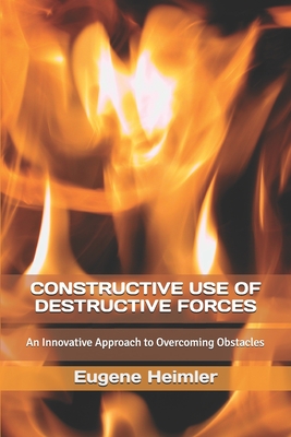 Constructive Use of Destructive Forces: An Innovative Approach to Overcoming Obstacles - Heimler, Eugene