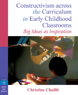 Constructivism Across the Curriculum in Early Childhood Classrooms: Big Ideas as Inspiration - Chaille, Christine M