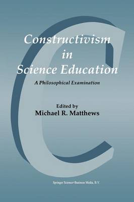 Constructivism in Science Education: A Philosophical Examination - Matthews, Michael (Editor)