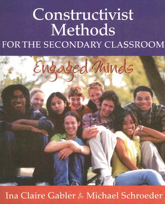 Constructivist Methods for the Secondary Classroom: Engaged Minds - Gabler, Ina Claire, and Schroeder, Michael