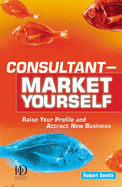 Consultant Market Yourself: Raise Your Profile and Attract New Business