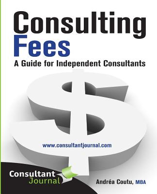 Consulting Fees: A Guide For Independent Consultants - Richardson, Peggy, and Coutu, Andrea