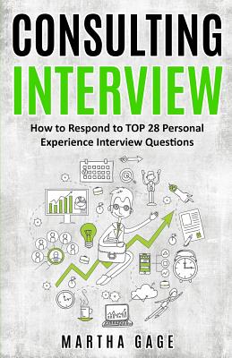 Consulting Interview: How to Respond to TOP 28 Personal Experience Interview Questions - Gage, Martha