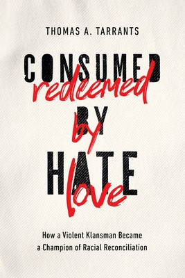 Consumed by Hate, Redeemed by Love: How a Violent Klansman Became a Champion of Racial Reconciliation - Tarrants, Thomas A
