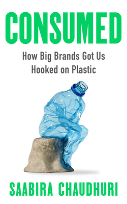 Consumed: How Big Brands Got Us Hooked on Plastic - Chaudhuri, Saabira