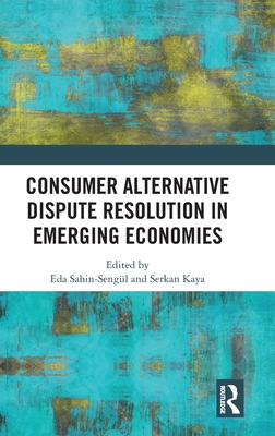 Consumer Alternative Dispute Resolution in Emerging Economies - Sahin-Sengl, Eda (Editor), and Kaya, Serkan (Editor)