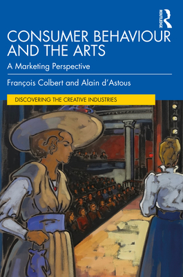 Consumer Behaviour and the Arts: A Marketing Perspective - Colbert, Franois, and d'Astous, Alain