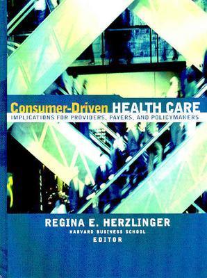 Consumer-Driven Health Care: Implications for Providers, Payers, and Policy-Makers - Herzlinger, Regina E