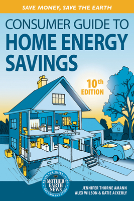Consumer Guide to Home Energy Savings-10th Edition: Save Money, Save the Earth - Amann, Jennifer, and Wilson, Alex, and Ackerly, Katie