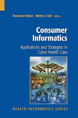 Consumer Informatics: Applications and Strategies in Cyber Health Care - Nelson, Rosemary (Editor), and Ball, Marion J. (Editor)