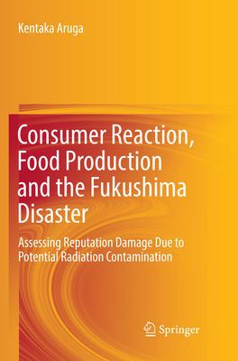 Consumer Reaction, Food Production and the Fukushima Disaster: Assessing Reputation Damage Due to Potential Radiation Contamination - Aruga, Kentaka