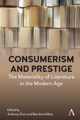 Consumerism and Prestige: The Materiality of Literature in the Modern Age - Enns, Anthony (Editor), and Metz, Bernhard (Editor)