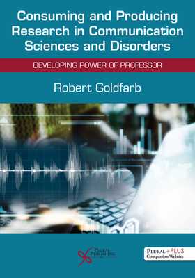 Consuming and Producing Research in Communication Sciences and Disorders: Developing Power of Professor - Goldfarb, Robert