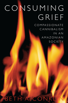 Consuming Grief: Compassionate Cannibalism in an Amazonian Society - Conklin, Beth A