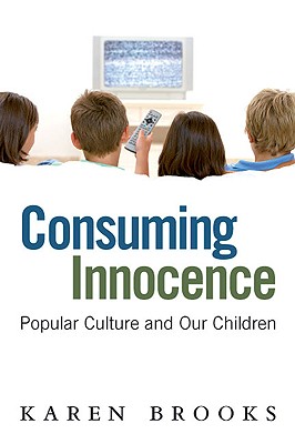 Consuming Innocence: Popular Culture and Our Children - Brooks, Karen