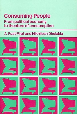 Consuming People: From Political Economy to Theatres of Consumption - Dholakia, Nikhilesh (Editor), and Firat, A Fuat (Editor)