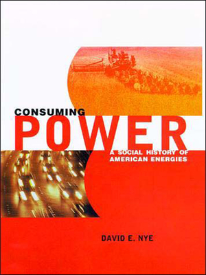 Consuming Power: A Social History of American Energies - Nye, David E