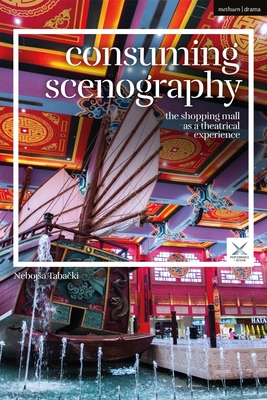 Consuming Scenography: The Shopping Mall as a Theatrical Experience - Tabacki, Nebojsa, and McKinney, Joslin (Editor), and Palmer, Scott (Editor)