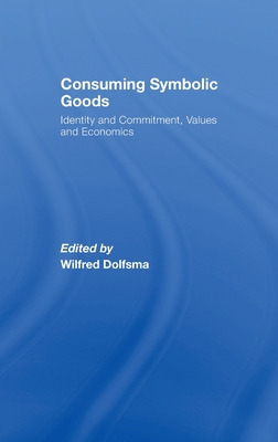 Consuming Symbolic Goods: Identity and Commitment, Values and Economics - Dolfsma, Wilfred (Editor)