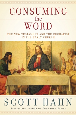 Consuming the Word: The New Testament and the Eucharist in the Early Church - Hahn, Scott