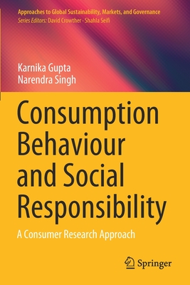 Consumption Behaviour and Social Responsibility: A Consumer Research Approach - Gupta, Karnika, and Singh, Narendra