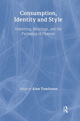 Consumption, Identity and Style: Marketing, Meanings, and the Packaging of Pleasure - Tomlinson, Alan, Professor (Editor)
